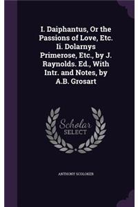 I. Daiphantus, or the Passions of Love, Etc. II. Dolarnys Primerose, Etc., by J. Raynolds. Ed., with Intr. and Notes, by A.B. Grosart