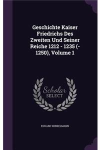 Geschichte Kaiser Friedrichs Des Zweiten Und Seiner Reiche 1212 - 1235 (- 1250), Volume 1