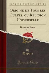 Origine de Tous Les Cultes, Ou Religion Universelle, Vol. 1: DeuxiÃ¨me Partie (Classic Reprint)