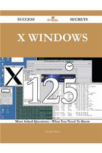 X Windows 125 Success Secrets - 125 Most Asked Questions on X Windows - What You Need to Know
