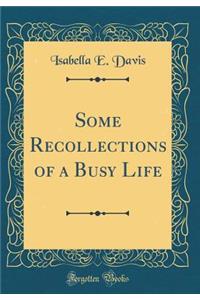 Some Recollections of a Busy Life (Classic Reprint)