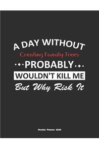 A Day Without Creating Family Trees Probably Wouldn't Kill Me But Why Risk It Weekly Planner 2020