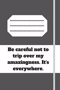 Be careful not to trip over my amazingness. It's everywhere.