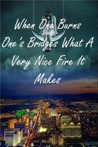 When One Burns One's Bridges What A Very Nice Fire It Makes