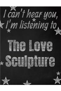 I can't hear you, I'm listening to The Love Sculpture creative writing lined notebook