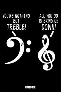 You'Re Nothing But Treble All You Can Do Is Bring Us Down Notebook