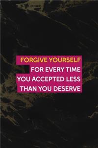 Forgive Yourself For Every time You Accepted Less than You Deserve