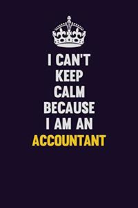 I can't Keep Calm Because I Am An Accountant