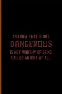 An Idea That Is Not Dangerous Is Not Worthy Of Being Called An Idea At All