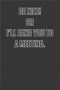 Be Nice! Or I'll send you to a meeting.