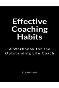 Effective Coaching Habits: A Workbook for the Outstanding Life Coach