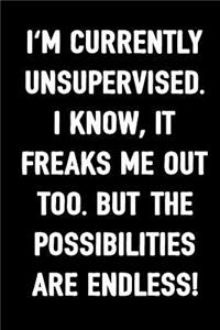 I'm Currently Unsupervised. I Know, It Freaks Me Out Too. But the Possibilities Are Endless