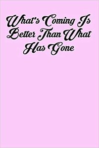 What's Coming Is Better Than What Has Gone