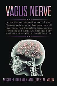 Vagus Nerve: Learn the secrets and power of your nervous system, to get freedom from all your mental health problems. Apply various techniques exercises to heal 