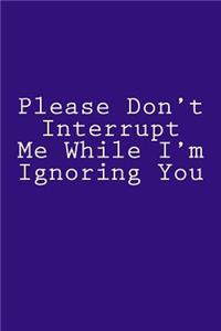 Please Don't Interrupt Me While I'm Ignoring You
