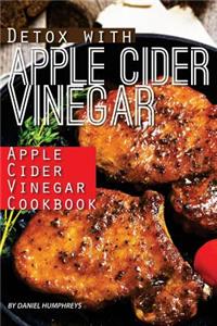 Detox with Apple Cider Vinegar: Apple Cider Vinegar Cookbook