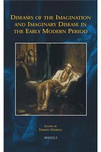 Diseases of the Imagination and Imaginary Disease in the Early Modern Period