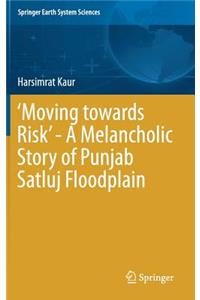 ‘Moving towards Risk’ - A Melancholic Story of Punjab Satluj Floodplain