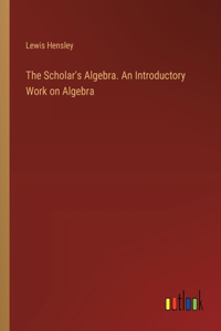 Scholar's Algebra. An Introductory Work on Algebra