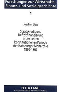 Staatskredit Und Defizitfinanzierung in Der Ersten Konstitutionellen Periode Der Habsburger Monarchie 1860-1867