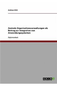 Zentrale Organisationsverwaltungen als Beitrag zur Integration von Anwendungssystemen