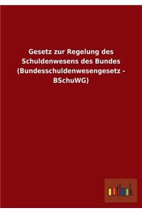 Gesetz Zur Regelung Des Schuldenwesens Des Bundes (Bundesschuldenwesengesetz - Bschuwg)