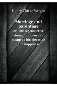 Marriage and parentage or, The reproductive element in man as a means to his elevation and happiness