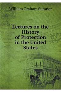 Lectures on the History of Protection in the United States