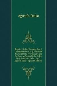Relacion De Las Exequias, Que A La Memoria De N.ss.p. Clemente Xiv Celebro La Provincia De Los Ss. Doce Apostoles De La Orden De S. Francisco En La . R.p.fr. Agustin Delso . (Spanish Edition)