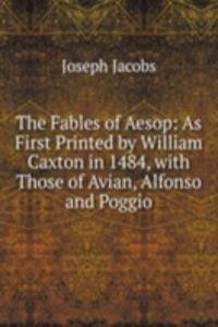 Fables of Aesop: As First Printed by William Caxton in 1484, with Those of Avian, Alfonso and Poggio