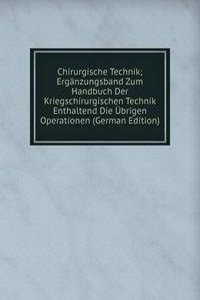 Chirurgische Technik; Erganzungsband Zum Handbuch Der Kriegschirurgischen Technik Enthaltend Die Ubrigen Operationen (German Edition)