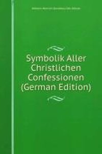 Symbolik Aller Christlichen Confessionen (German Edition)