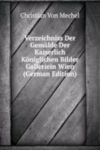 Verzeichniss Der Gemalde Der Kaiserlich Koniglichen Bilder Galleriein Wien (German Edition)