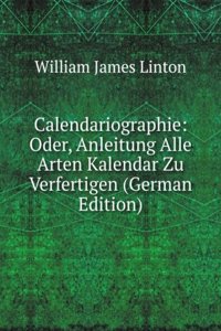 Calendariographie: Oder, Anleitung Alle Arten Kalendar Zu Verfertigen (German Edition)
