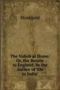 Nabob at Home: Or, the Return to England, by the Author of 'life in India'.