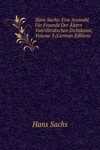 Hans Sachs: Eine Auswahl Fur Freunde Der Altern Vaterlandischen Dichtkunst, Volume 3 (German Edition)
