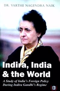 Indira, India and the World : A Study of India's Foreign Policy During Indira Gandhi's Regime