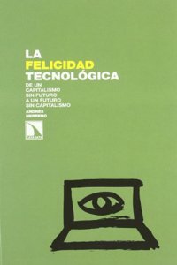 La Felicidad Tecnolaogica: de Un Capitalismo Sin Futuro a Un Futuro Sin Capitalismo