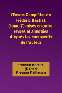 OEuvres Complètes de Frédéric Bastiat, (tome 7) mises en ordre, revues et annotées d'après les manuscrits de l'auteur