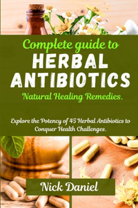 Complete guide to Herbal Antibiotics Natural Healing Remedies.: Explore the Potency of 45 Herbal Antibiotics to Conquer Health Challenges.