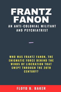 Frantz Fanon An Anti-Colonial Militant and Psychiatrist