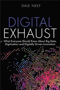 Digital Exhaust: What Everyone Should Know about Big Data, Digitization and Digitally Driven Innovation