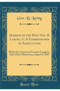 Address of the Hon. Geo. B. Loring, U. S. Commissioner of Agriculture: Before the American Forestry Congress, Saint Paul, Minnesota, August 8, 1883 (Classic Reprint)