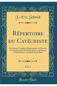 Rï¿½pertoire Du Catï¿½chiste, Vol. 2: Ou Recueil Complet d'Explications, de Notices, de Comparaisons Et d'Exemples Complï¿½ment Nï¿½cessaire Du Catï¿½chisme Historique (Classic Reprint)