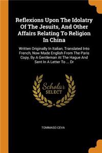 Reflexions Upon the Idolatry of the Jesuits, and Other Affairs Relating to Religion in China