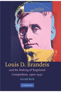 Louis D. Brandeis and the Making of Regulated Competition, 1900–1932
