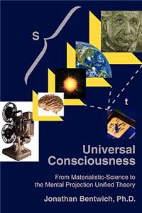 Universal Consciousness: From Materialistic-Science to the Mental Projection Unified Theory