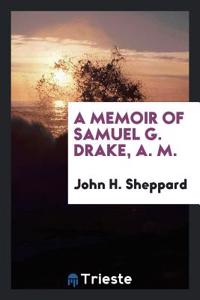 Memoir of Samuel G. Drake, A. M.