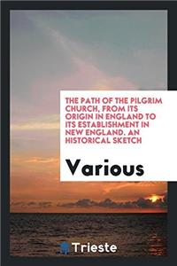 The path of the Pilgrim church, from its origin in England to its establishment in New England. An historical sketch