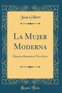 La Mujer Moderna: Opereta Alemana en Tres Actos (Classic Reprint)